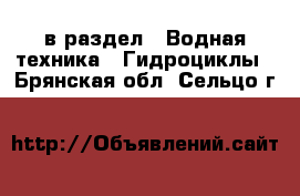  в раздел : Водная техника » Гидроциклы . Брянская обл.,Сельцо г.